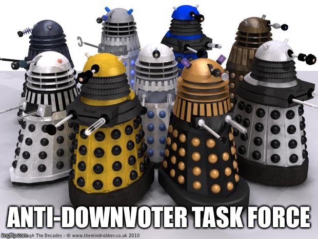 ANTI-DOWNVOTER TASK FORCE | image tagged in daleks | made w/ Imgflip meme maker