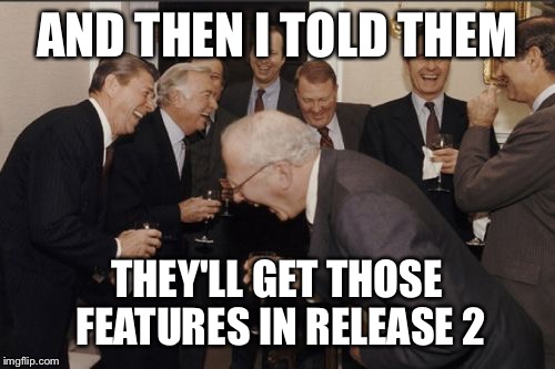 Laughing Men In Suits Meme | AND THEN I TOLD THEM THEY'LL GET THOSE FEATURES IN RELEASE 2 | image tagged in memes,laughing men in suits,AdviceAnimals | made w/ Imgflip meme maker