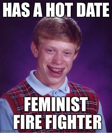 Bad Luck Brian Meme | HAS A HOT DATE FEMINIST FIRE FIGHTER | image tagged in memes,bad luck brian | made w/ Imgflip meme maker