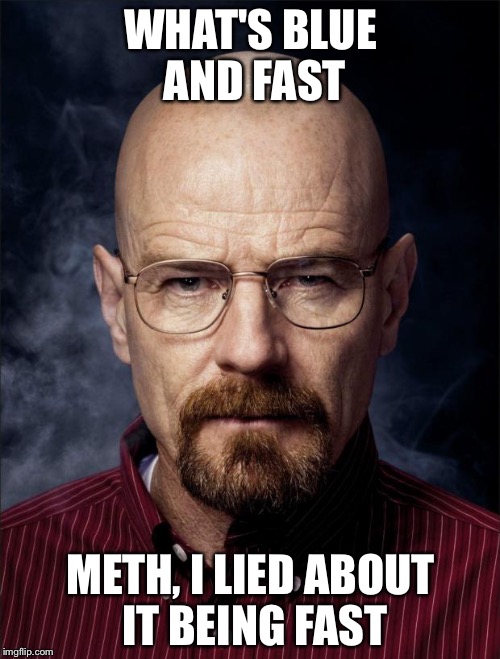 Heisenberg  | WHAT'S BLUE AND FAST METH, I LIED ABOUT IT BEING FAST | image tagged in heisenberg  | made w/ Imgflip meme maker