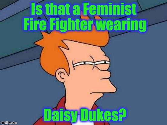Futurama Fry Meme | Is that a Feminist Fire Fighter wearing Daisy Dukes? | image tagged in memes,futurama fry | made w/ Imgflip meme maker