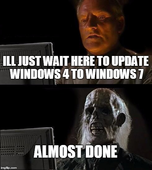 I'll Just Wait Here Meme | ILL JUST WAIT HERE TO UPDATE WINDOWS 4 TO WINDOWS 7 ALMOST DONE | image tagged in memes,ill just wait here | made w/ Imgflip meme maker