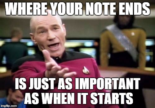 Picard Wtf | WHERE YOUR NOTE ENDS IS JUST AS IMPORTANT AS WHEN IT STARTS | image tagged in memes,picard wtf | made w/ Imgflip meme maker