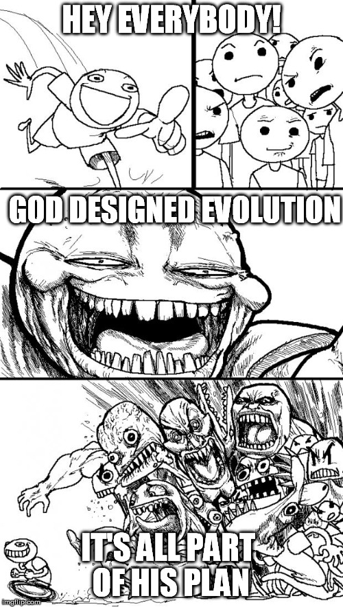 Sometimes I like to toss in a grenade... | HEY EVERYBODY! GOD DESIGNED EVOLUTION IT'S ALL PART OF HIS PLAN | image tagged in memes,hey internet,religion,evolution,god,atheism | made w/ Imgflip meme maker