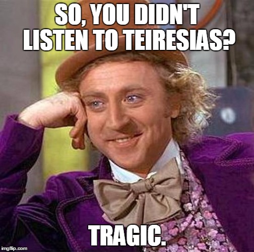 Creepy Condescending Wonka | SO, YOU DIDN'T LISTEN TO TEIRESIAS? TRAGIC. | image tagged in memes,creepy condescending wonka | made w/ Imgflip meme maker