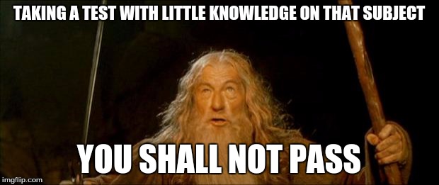 gandalf you shall not pass | TAKING A TEST WITH LITTLE KNOWLEDGE ON THAT SUBJECT YOU SHALL NOT PASS | image tagged in gandalf you shall not pass | made w/ Imgflip meme maker