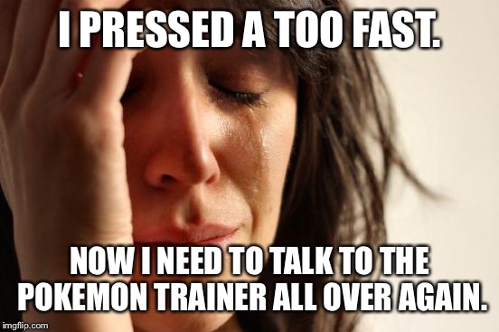First World Problems | I PRESSED A TOO FAST. NOW I NEED TO TALK TO THE POKEMON TRAINER ALL OVER AGAIN. | image tagged in memes,first world problems | made w/ Imgflip meme maker