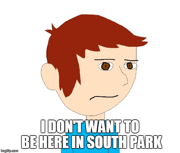 Benny The Grump | I DON'T WANT TO BE HERE IN SOUTH PARK | image tagged in benny the grump | made w/ Imgflip meme maker