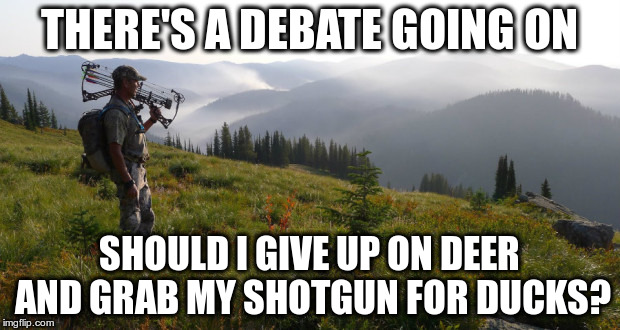 hunting and walking | THERE'S A DEBATE GOING ON SHOULD I GIVE UP ON DEER AND GRAB MY SHOTGUN FOR DUCKS? | image tagged in hunting and walking | made w/ Imgflip meme maker