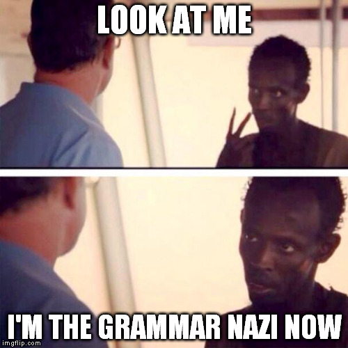 Captain Phillips - I'm The Captain Now Meme | LOOK AT ME I'M THE GRAMMAR NAZI NOW | image tagged in memes,captain phillips - i'm the captain now | made w/ Imgflip meme maker