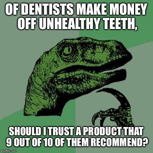 Philosoraptor | OF DENTISTS MAKE MONEY OFF UNHEALTHY TEETH, SHOULD I TRUST A PRODUCT THAT 9 OUT OF 10 OF THEM RECOMMEND? | image tagged in memes,philosoraptor | made w/ Imgflip meme maker