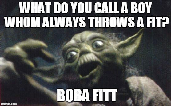 boy who throws a fit | WHAT DO YOU CALL A BOY WHOM ALWAYS THROWS A FIT? BOBA FITT | image tagged in yoda joke,yoda | made w/ Imgflip meme maker