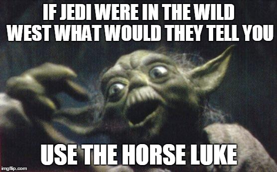 Western Jedi | IF JEDI WERE IN THE WILD WEST WHAT WOULD THEY TELL YOU USE THE HORSE LUKE | image tagged in yoda joke,yoda | made w/ Imgflip meme maker
