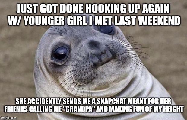 Awkward Moment Sealion | JUST GOT DONE HOOKING UP AGAIN W/ YOUNGER GIRL I MET LAST WEEKEND SHE ACCIDENTLY SENDS ME A SNAPCHAT MEANT FOR HER FRIENDS CALLING ME "GRAND | image tagged in memes,awkward moment sealion,AdviceAnimals | made w/ Imgflip meme maker
