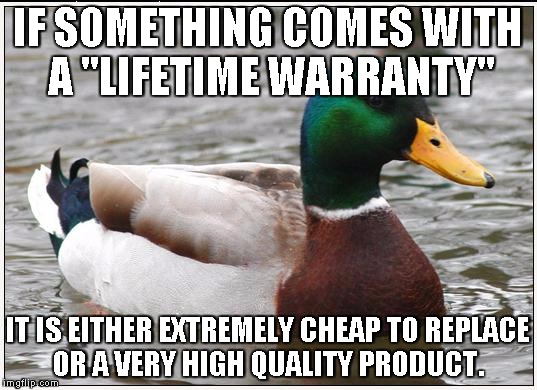 Actual Advice Mallard | IF SOMETHING COMES WITH A "LIFETIME WARRANTY" IT IS EITHER EXTREMELY CHEAP TO REPLACE OR A VERY HIGH QUALITY PRODUCT. | image tagged in memes,actual advice mallard,AdviceAnimals | made w/ Imgflip meme maker