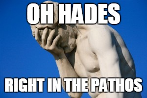 Cuz he's Greek | OH HADES RIGHT IN THE PATHOS | image tagged in pathos,meme,sad,right in the childhood | made w/ Imgflip meme maker