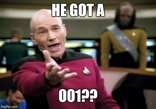 Picard Wtf Meme | HE GOT A 001?? | image tagged in memes,picard wtf | made w/ Imgflip meme maker