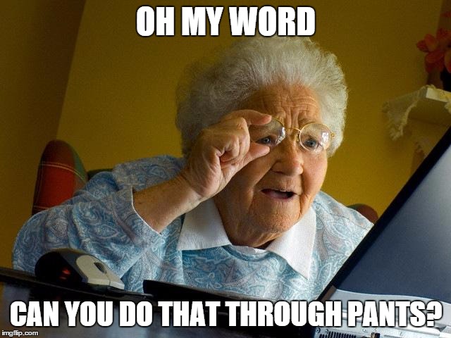 Grandma Finds The Internet | OH MY WORD CAN YOU DO THAT THROUGH PANTS? | image tagged in memes,grandma finds the internet | made w/ Imgflip meme maker