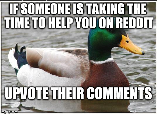 Actual Advice Mallard | IF SOMEONE IS TAKING THE TIME TO HELP YOU ON REDDIT UPVOTE THEIR COMMENTS | image tagged in memes,actual advice mallard,AdviceAnimals | made w/ Imgflip meme maker
