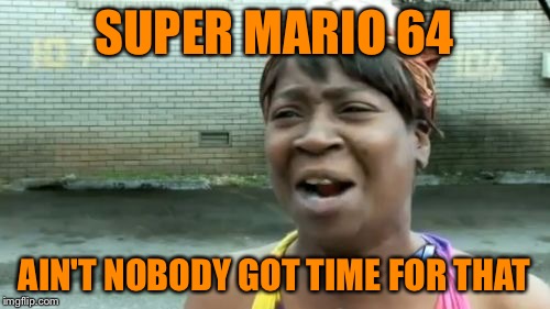 Ain't Nobody Got Time For That Meme | SUPER MARIO 64 AIN'T NOBODY GOT TIME FOR THAT | image tagged in memes,aint nobody got time for that | made w/ Imgflip meme maker