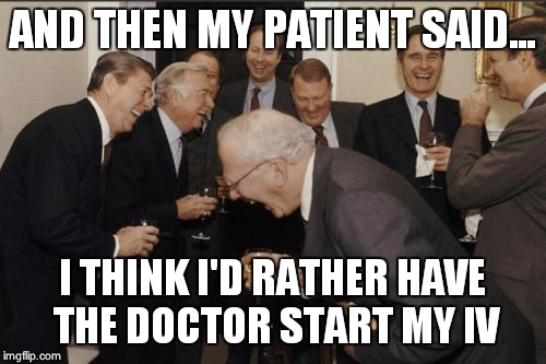 Laughing Men In Suits Meme | AND THEN MY PATIENT SAID... I THINK I'D RATHER HAVE THE DOCTOR START MY IV | image tagged in memes,laughing men in suits | made w/ Imgflip meme maker