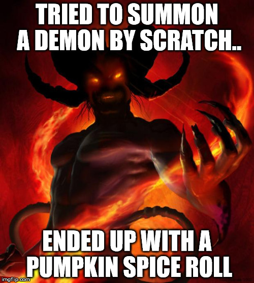 And then the devil said | TRIED TO SUMMON A DEMON BY SCRATCH.. ENDED UP WITH A PUMPKIN SPICE ROLL | image tagged in and then the devil said | made w/ Imgflip meme maker