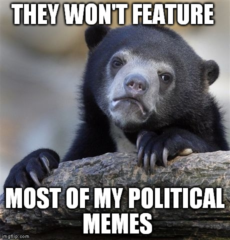Confession Bear Meme | THEY WON'T FEATURE MOST OF MY POLITICAL MEMES | image tagged in memes,confession bear | made w/ Imgflip meme maker