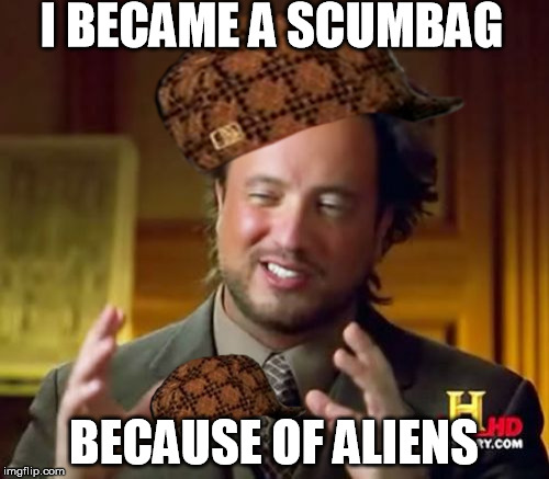 Ancient Aliens Meme | I BECAME A SCUMBAG BECAUSE OF ALIENS | image tagged in memes,ancient aliens,scumbag | made w/ Imgflip meme maker