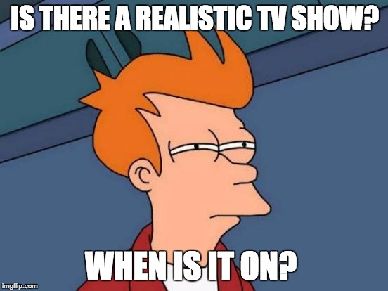 Futurama Fry Meme | IS THERE A REALISTIC TV SHOW? WHEN IS IT ON? | image tagged in memes,futurama fry | made w/ Imgflip meme maker