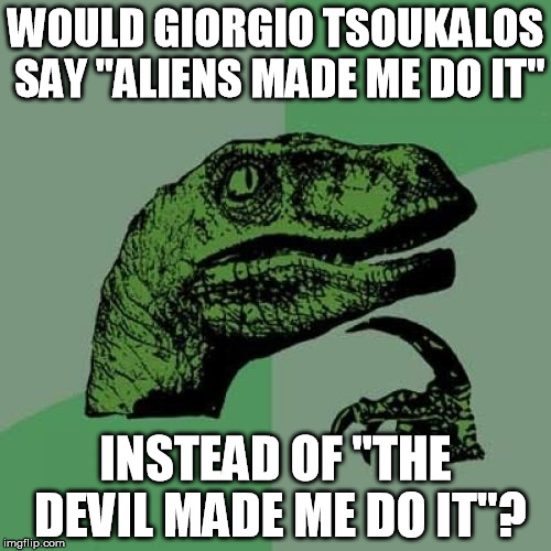 Philosoraptor | WOULD GIORGIO TSOUKALOS SAY "ALIENS MADE ME DO IT" INSTEAD OF "THE DEVIL MADE ME DO IT"? | image tagged in memes,philosoraptor | made w/ Imgflip meme maker