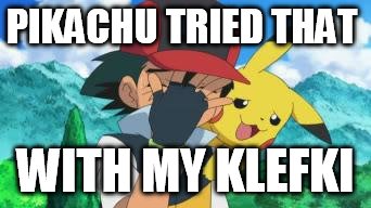 Ash Facepalm | PIKACHU TRIED THAT WITH MY KLEFKI | image tagged in ash facepalm | made w/ Imgflip meme maker