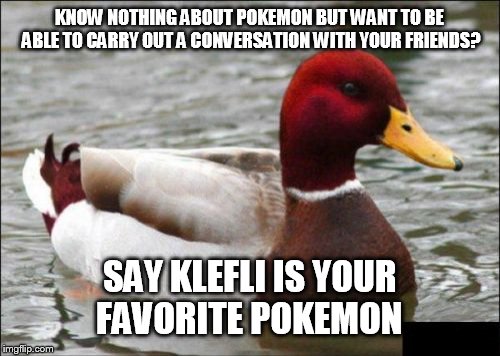 Malicious Advice Mallard | KNOW NOTHING ABOUT POKEMON BUT WANT TO BE ABLE TO CARRY OUT A CONVERSATION WITH YOUR FRIENDS? SAY KLEFLI IS YOUR FAVORITE POKEMON | image tagged in memes,malicious advice mallard | made w/ Imgflip meme maker