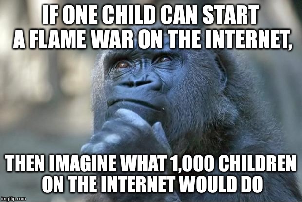 Los Angeles Riots: The Sequel, Perhaps? | IF ONE CHILD CAN START A FLAME WAR ON THE INTERNET, THEN IMAGINE WHAT 1,000 CHILDREN ON THE INTERNET WOULD DO | image tagged in if x then imagine y,interesting,gorilla,animals,funny,memes | made w/ Imgflip meme maker