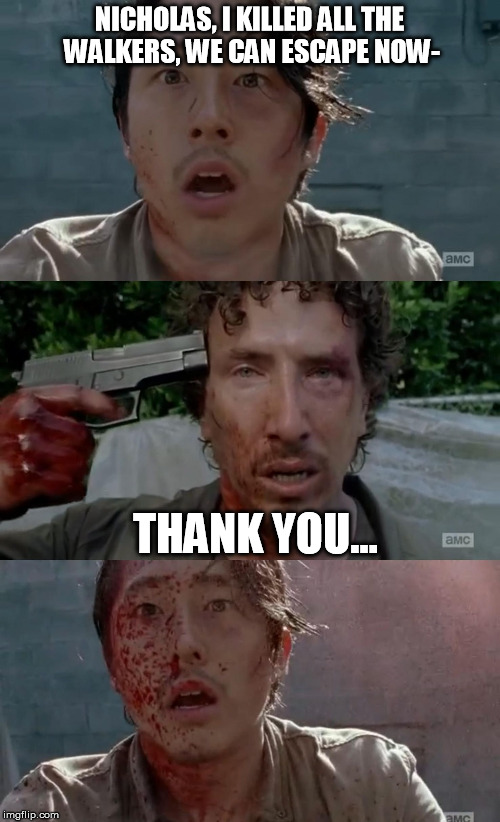 Walking Dead Glenn Nicholas Thank You | NICHOLAS, I KILLED ALL THE WALKERS, WE CAN ESCAPE NOW- THANK YOU... | image tagged in walking dead glenn nicholas thank you | made w/ Imgflip meme maker