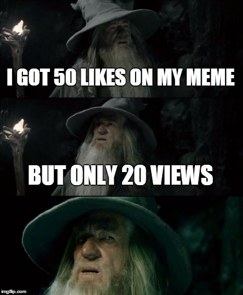 Confused Gandalf Meme | I GOT 50 LIKES ON MY MEME BUT ONLY 20 VIEWS | image tagged in memes,confused gandalf | made w/ Imgflip meme maker