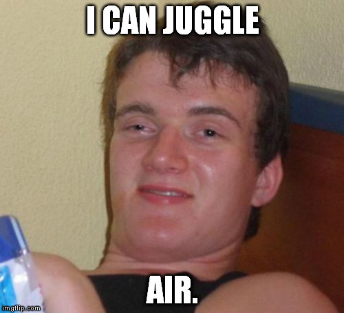 It's not as easy as it sounds. | I CAN JUGGLE AIR. | image tagged in memes,10 guy | made w/ Imgflip meme maker