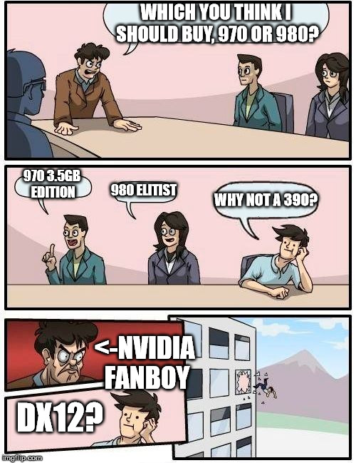 Boardroom Meeting Suggestion Meme | WHICH YOU THINK I SHOULD BUY, 970 OR 980? 970 3.5GB EDITION 980 ELITIST WHY NOT A 390? <-NVIDIA FANBOY DX12? | image tagged in memes,boardroom meeting suggestion | made w/ Imgflip meme maker