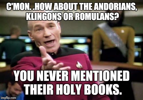 Picard Wtf Meme | C'MON. .HOW ABOUT THE ANDORIANS, KLINGONS OR ROMULANS? YOU NEVER MENTIONED THEIR HOLY BOOKS. | image tagged in memes,picard wtf | made w/ Imgflip meme maker