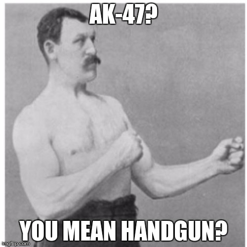 Overly Manly Man Meme | AK-47? YOU MEAN HANDGUN? | image tagged in memes,overly manly man | made w/ Imgflip meme maker