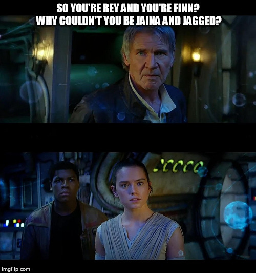SO YOU'RE REY AND YOU'RE FINN? WHY COULDN'T YOU BE JAINA AND JAGGED? | image tagged in sw back in my day | made w/ Imgflip meme maker
