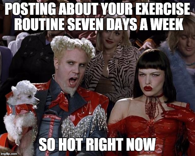 Mugatu So Hot Right Now | POSTING ABOUT YOUR EXERCISE ROUTINE SEVEN DAYS A WEEK SO HOT RIGHT NOW | image tagged in memes,mugatu so hot right now | made w/ Imgflip meme maker