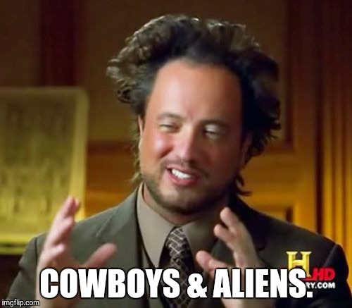 Ancient Aliens Meme | COWBOYS & ALIENS. | image tagged in memes,ancient aliens | made w/ Imgflip meme maker