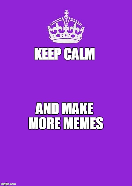 Keep Calm And Carry On Purple Meme | KEEP CALM AND MAKE MORE MEMES | image tagged in memes,keep calm and carry on purple | made w/ Imgflip meme maker