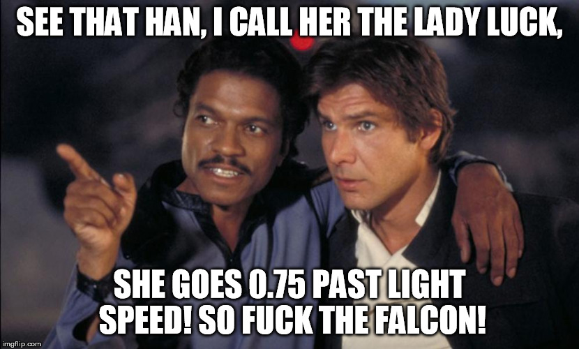 Han and Lando chat | SEE THAT HAN, I CALL HER THE LADY LUCK, SHE GOES 0.75 PAST LIGHT SPEED! SO F**K THE FALCON! | image tagged in han and lando chat | made w/ Imgflip meme maker