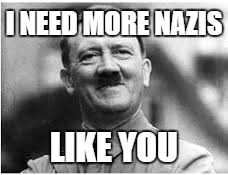 I NEED MORE NAZIS LIKE YOU | made w/ Imgflip meme maker