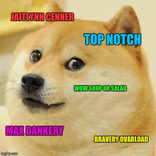 Doge | JAITLYNN CENNER TOP NOTCH WOW SOUP OR SALAD MAX DANKERY BRAVERY OVARLOAD | image tagged in memes,doge | made w/ Imgflip meme maker