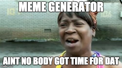 Ain't Nobody Got Time For That | MEME GENERATOR AINT NO BODY GOT TIME FOR DAT | image tagged in memes,aint nobody got time for that | made w/ Imgflip meme maker