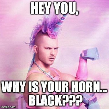 Unicorn MAN Meme | HEY YOU, WHY IS YOUR HORN... BLACK??? | image tagged in memes,unicorn man | made w/ Imgflip meme maker