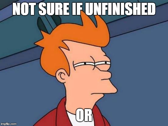 NOT SURE IF UNFINISHED OR | image tagged in memes,futurama fry | made w/ Imgflip meme maker