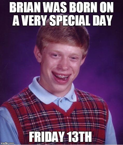 Bad Luck Brian | BRIAN WAS BORN ON A VERY SPECIAL DAY FRIDAY 13TH | image tagged in memes,bad luck brian | made w/ Imgflip meme maker